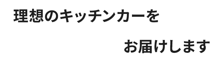 理想のキッチンカーをお届けします